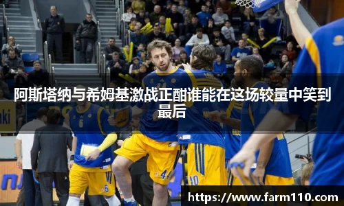 阿斯塔纳与希姆基激战正酣谁能在这场较量中笑到最后