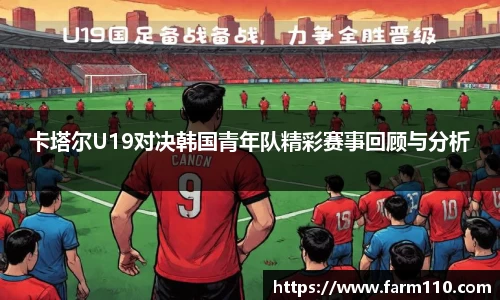 卡塔尔U19对决韩国青年队精彩赛事回顾与分析