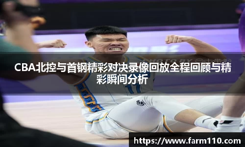 CBA北控与首钢精彩对决录像回放全程回顾与精彩瞬间分析