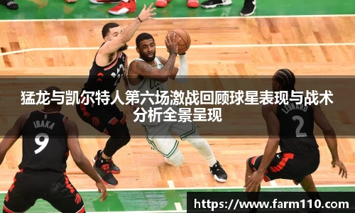 猛龙与凯尔特人第六场激战回顾球星表现与战术分析全景呈现