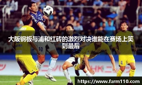 大阪钢板与浦和红砖的激烈对决谁能在赛场上笑到最后