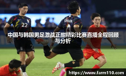 中国与韩国男足激战正酣精彩比赛直播全程回顾与分析